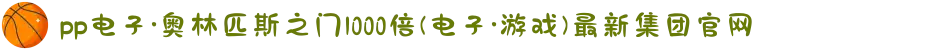 pp电子·奥林匹斯之门1000倍(电子·游戏)最新集团官网